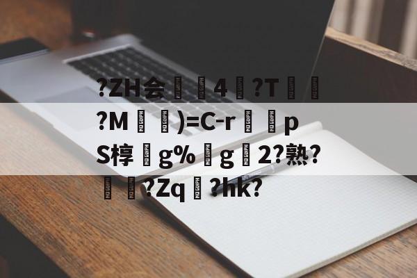 mk体育入口 -关于?ZH会4冓?T苧託?M)=C-r肵pS椁g%€g2?熟??Zq瑅?hk?的信息